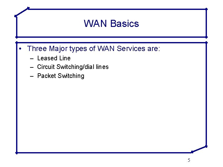 WAN Basics • Three Major types of WAN Services are: – Leased Line –