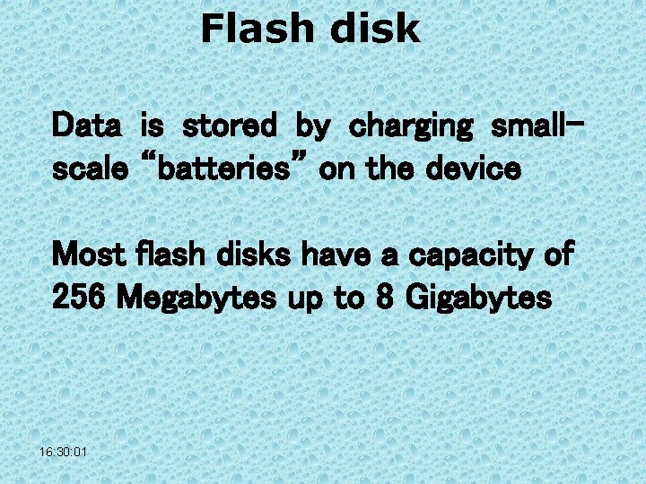 Flash disk Data is stored by charging smallscale “batteries” on the device Most flash