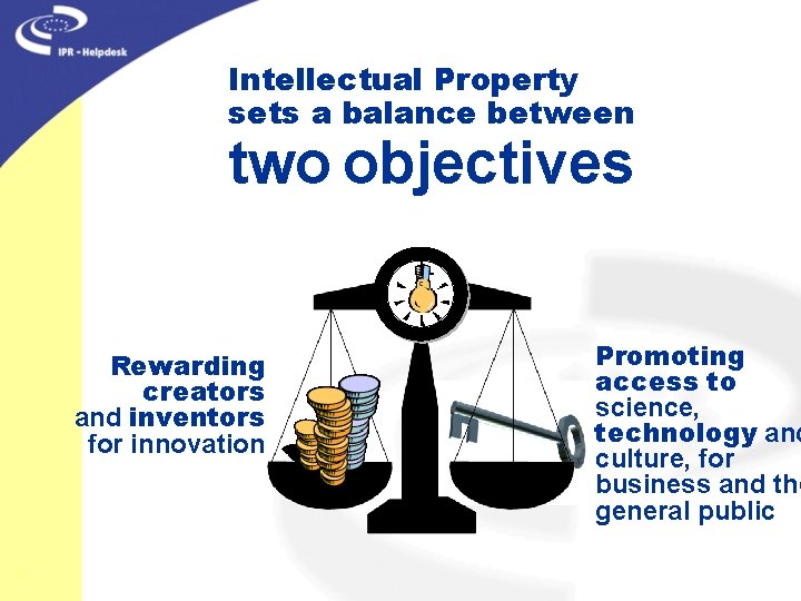 Intellectual Property sets a balance between two objectives Rewarding creators and inventors for innovation