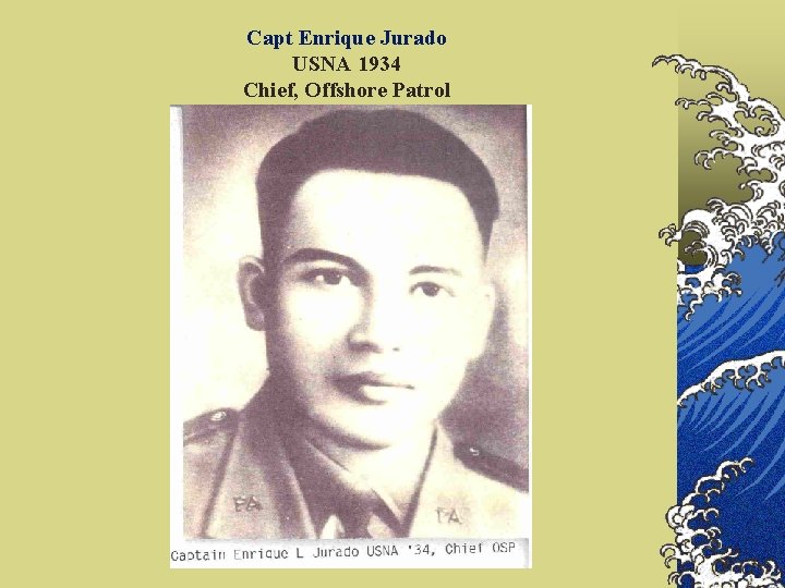 Capt Enrique Jurado USNA 1934 Chief, Offshore Patrol 