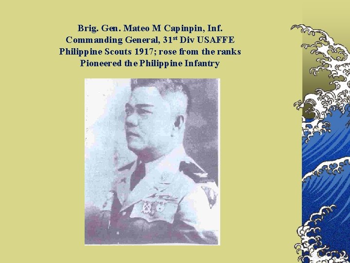 Brig. Gen. Mateo M Capinpin, Inf. Commanding General, 31 st Div USAFFE Philippine Scouts