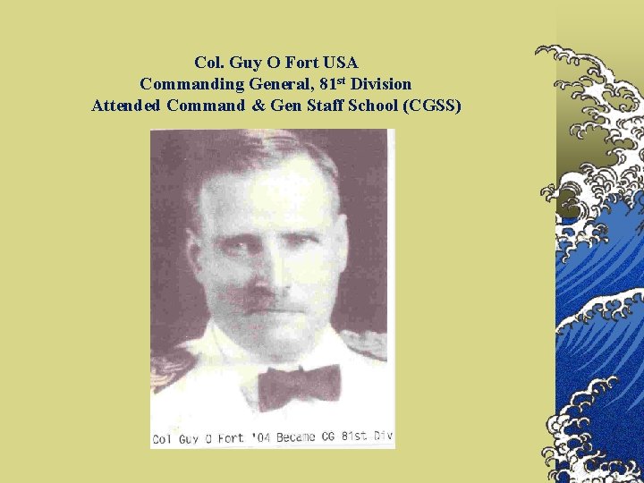Col. Guy O Fort USA Commanding General, 81 st Division Attended Command & Gen