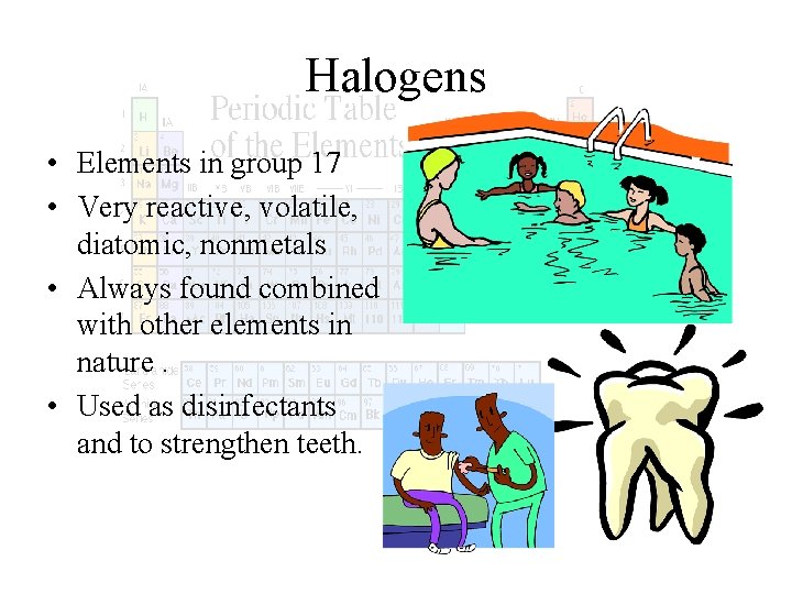 Halogens • Elements in group 17 • Very reactive, volatile, diatomic, nonmetals • Always