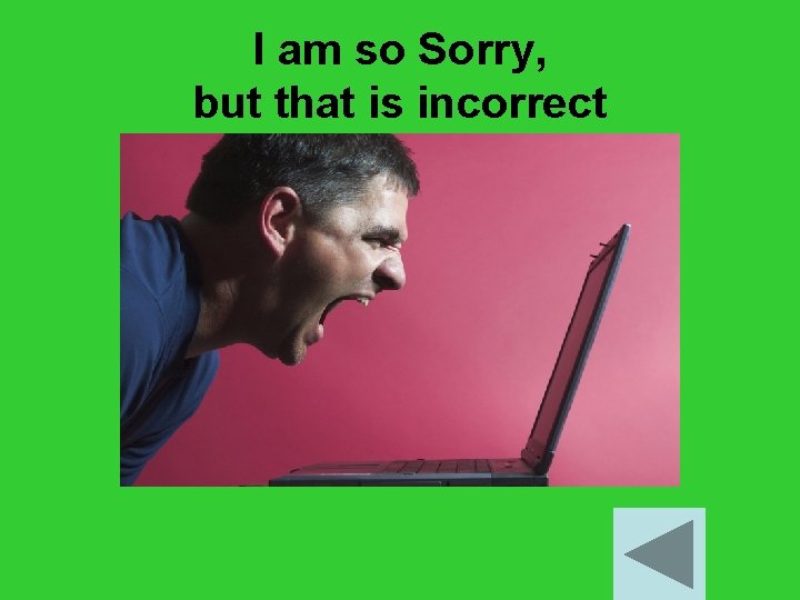 I am so Sorry, but that is incorrect 