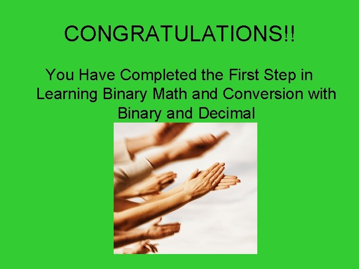 CONGRATULATIONS!! You Have Completed the First Step in Learning Binary Math and Conversion with