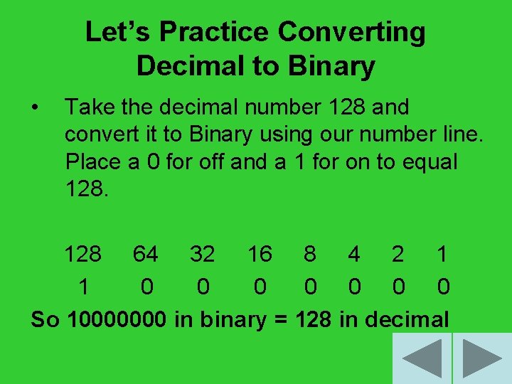 Let’s Practice Converting Decimal to Binary • Take the decimal number 128 and convert