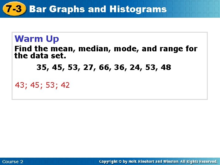 7 -3 Bar Graphs and Histograms Warm Up Find the mean, median, mode, and