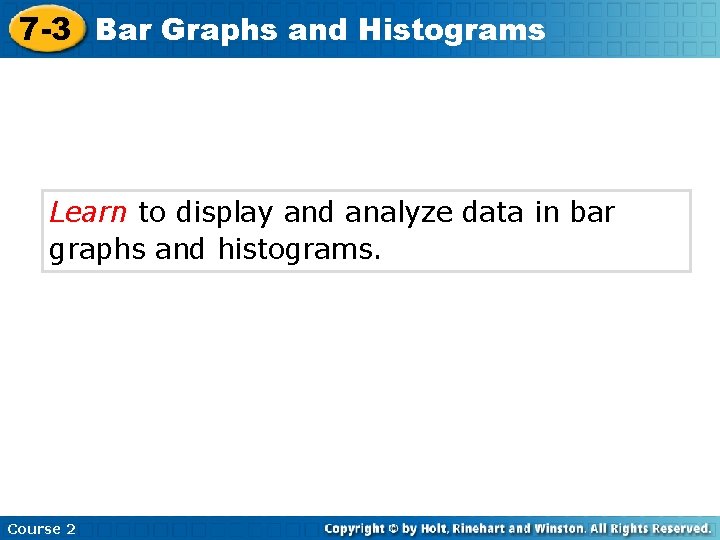 7 -3 Bar Graphs and Histograms Learn to display and analyze data in bar