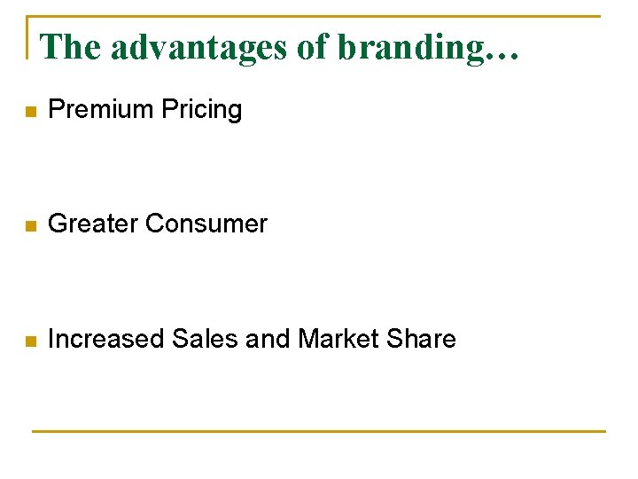 The advantages of branding… n Premium Pricing n Greater Consumer n Increased Sales and