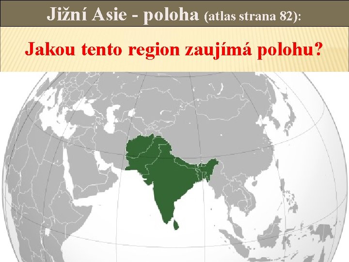 Jižní Asie - poloha (atlas strana 82): Jakou tento region zaujímá polohu? 
