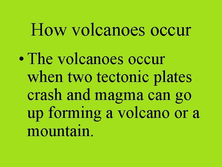 How volcanoes occur • The volcanoes occur when two tectonic plates crash and magma