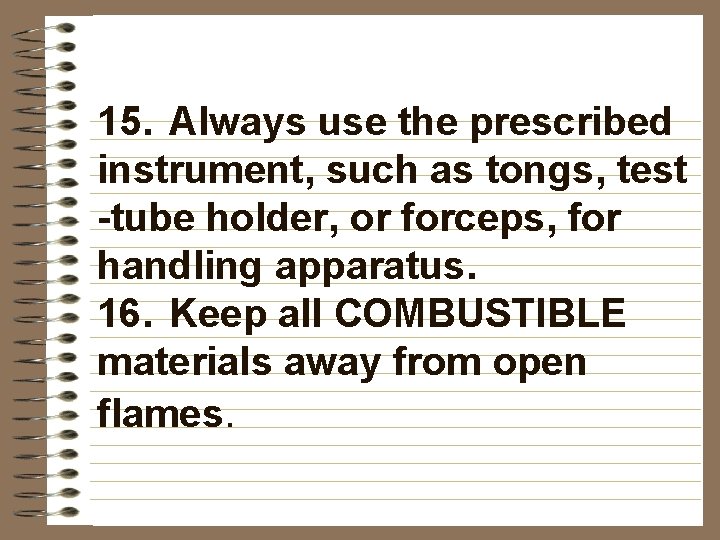 15. Always use the prescribed instrument, such as tongs, test -tube holder, or forceps,