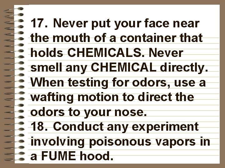 17. Never put your face near the mouth of a container that holds CHEMICALS.