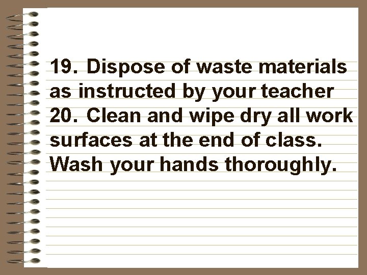 19. Dispose of waste materials as instructed by your teacher 20. Clean and wipe