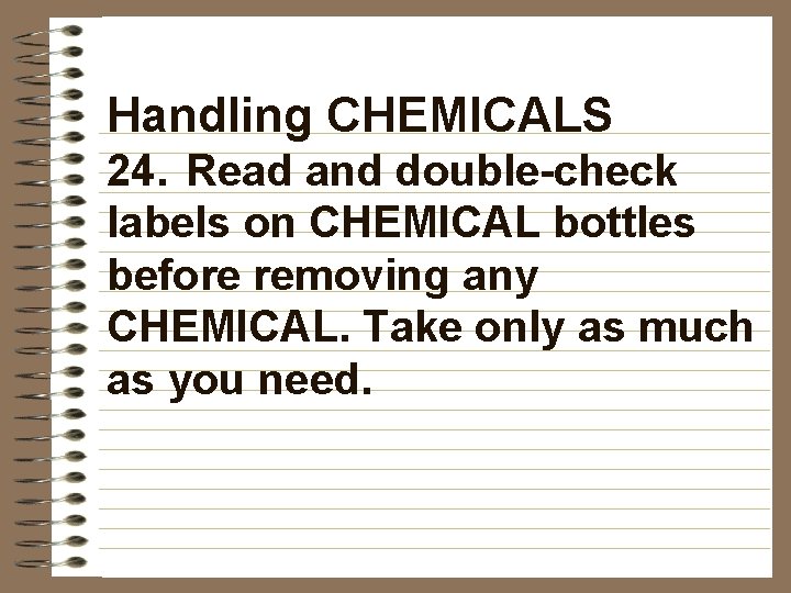 Handling CHEMICALS 24. Read and double-check labels on CHEMICAL bottles before removing any CHEMICAL.