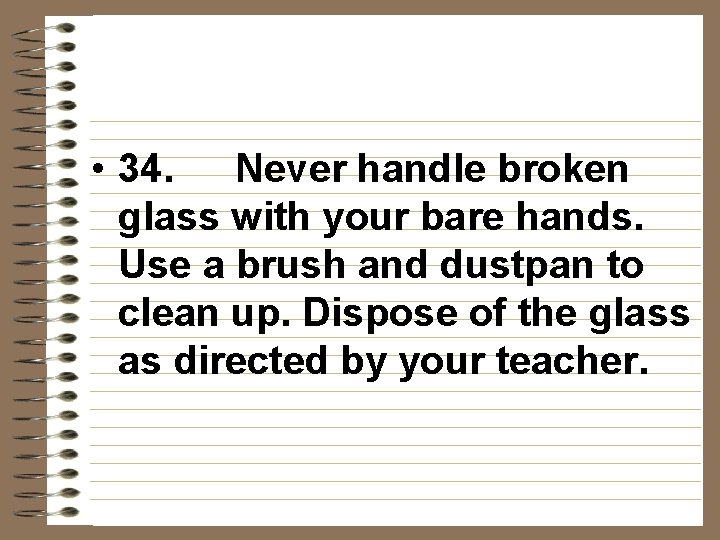 • 34. Never handle broken glass with your bare hands. Use a brush