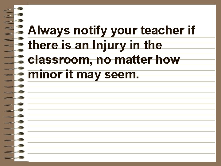 Always notify your teacher if there is an Injury in the classroom, no matter