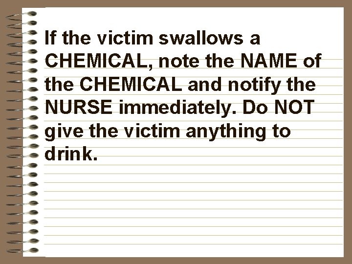 If the victim swallows a CHEMICAL, note the NAME of the CHEMICAL and notify