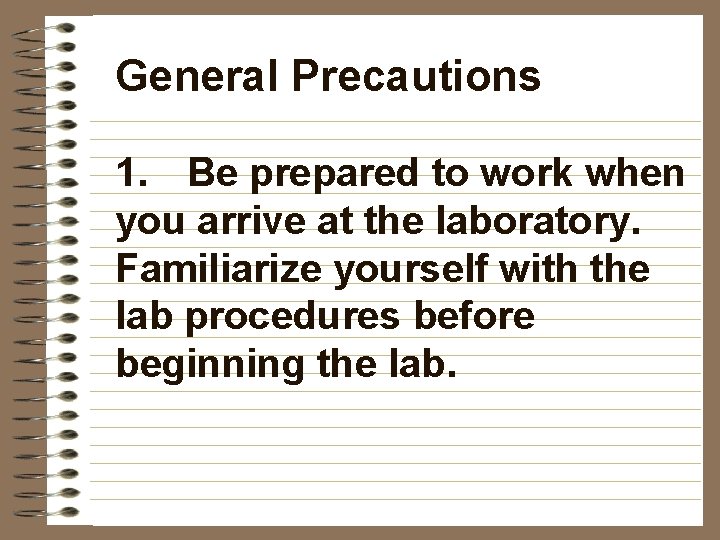 General Precautions 1. Be prepared to work when you arrive at the laboratory. Familiarize