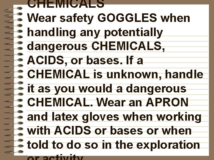 CHEMICALS Wear safety GOGGLES when handling any potentially dangerous CHEMICALS, ACIDS, or bases. If