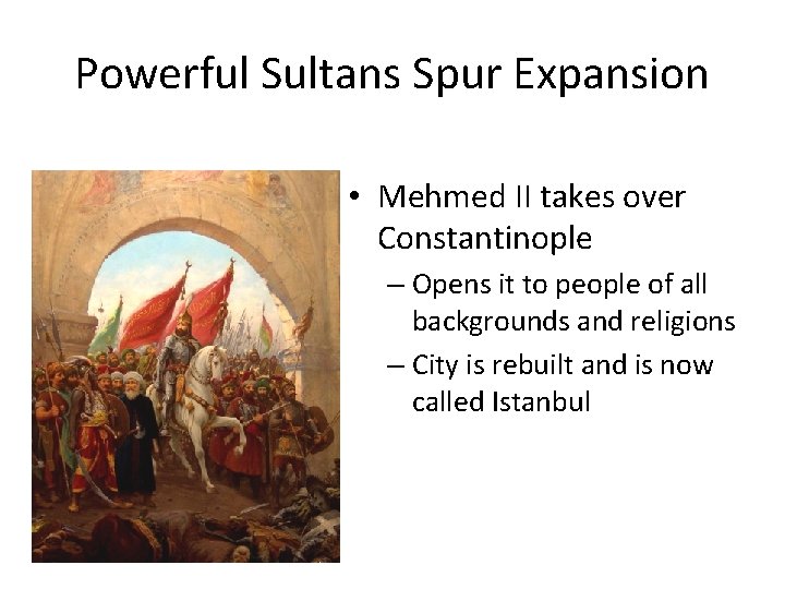 Powerful Sultans Spur Expansion • Mehmed II takes over Constantinople – Opens it to