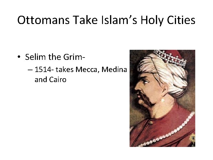 Ottomans Take Islam’s Holy Cities • Selim the Grim– 1514 - takes Mecca, Medina