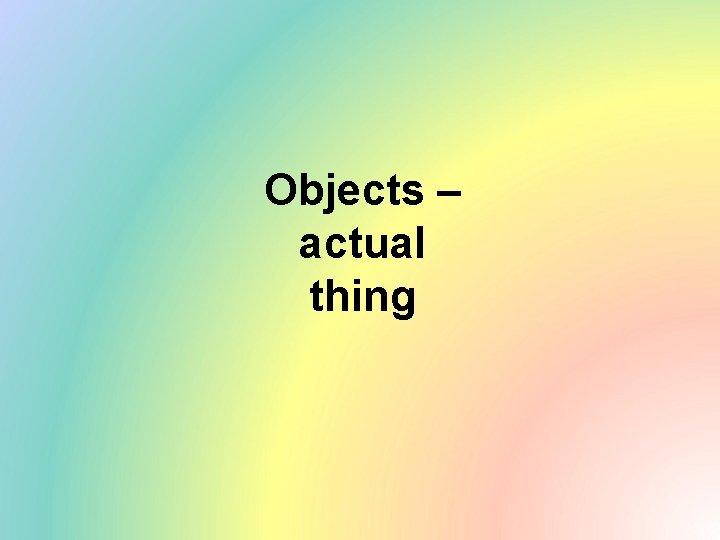 Objects – actual thing 