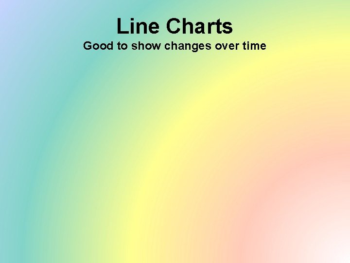 Line Charts Good to show changes over time 