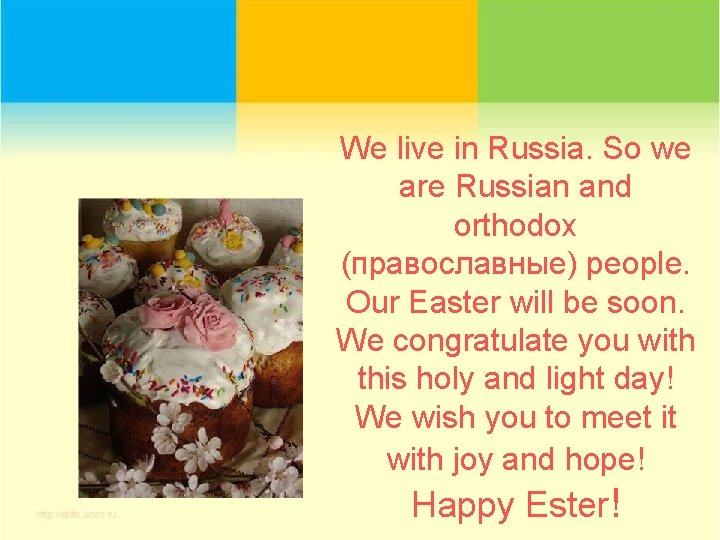 We live in Russia. So we are Russian and orthodox (православные) people. Our Easter