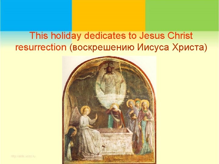 This holiday dedicates to Jesus Christ resurrection (воскрешению Иисуса Христа) 