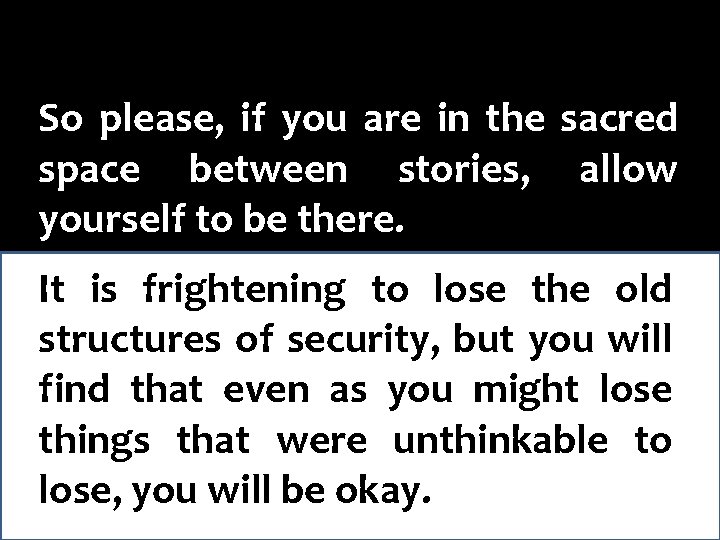 So please, if you are in the sacred space between stories, allow yourself to