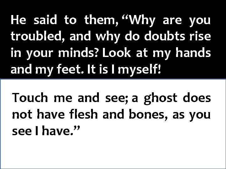 He said to them, “Why are you troubled, and why do doubts rise in