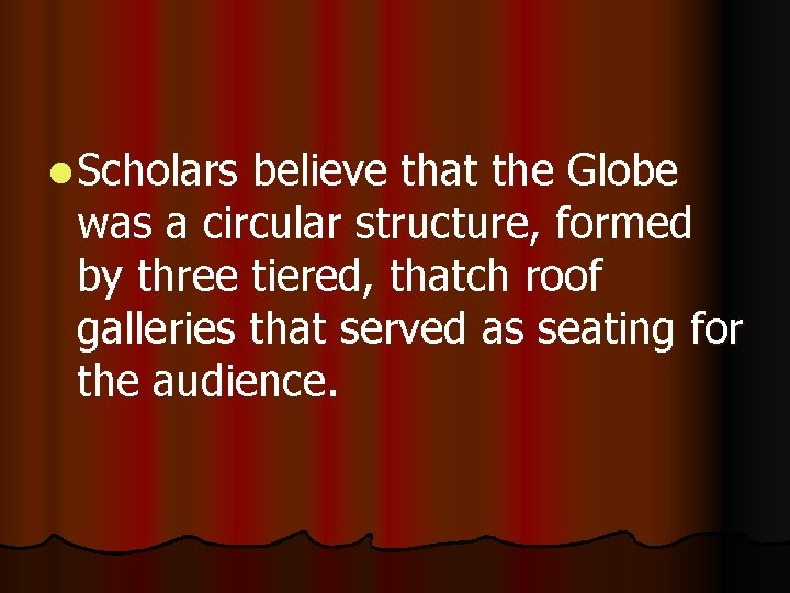 l Scholars believe that the Globe was a circular structure, formed by three tiered,