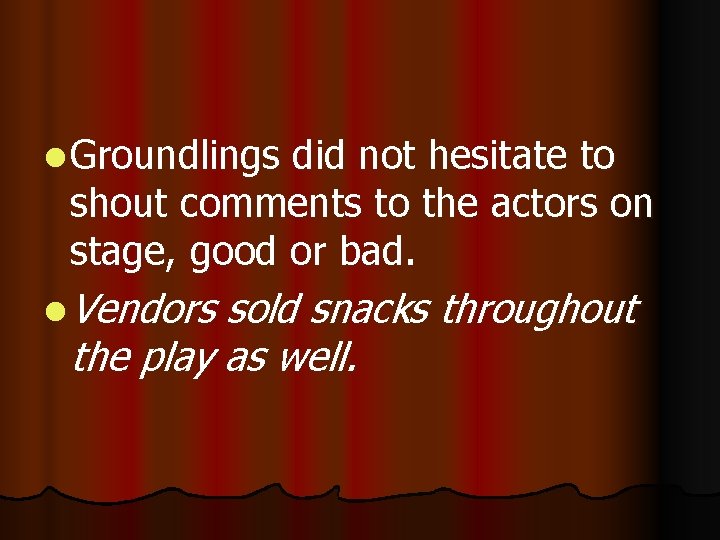 l Groundlings did not hesitate to shout comments to the actors on stage, good