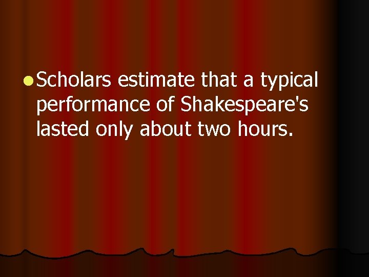 l Scholars estimate that a typical performance of Shakespeare's lasted only about two hours.