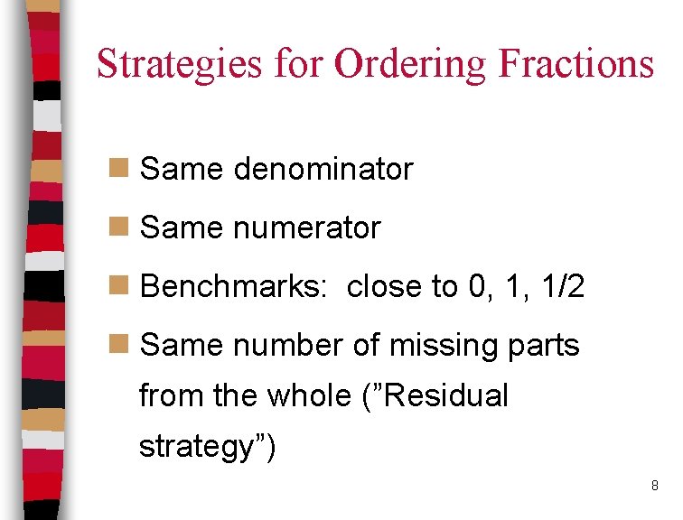 Strategies for Ordering Fractions n Same denominator n Same numerator n Benchmarks: close to