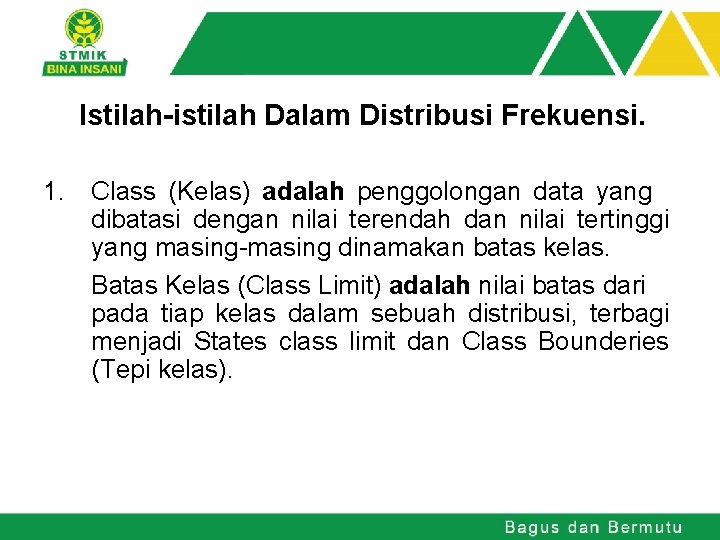 Istilah-istilah Dalam Distribusi Frekuensi. 1. Class (Kelas) adalah penggolongan data yang dibatasi dengan nilai