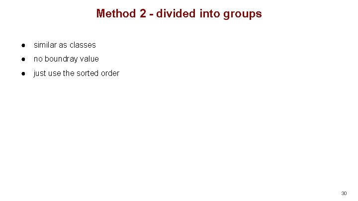 Method 2 - divided into groups ● similar as classes ● no boundray value