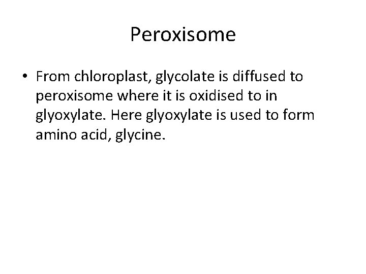 Peroxisome • From chloroplast, glycolate is diffused to peroxisome where it is oxidised to