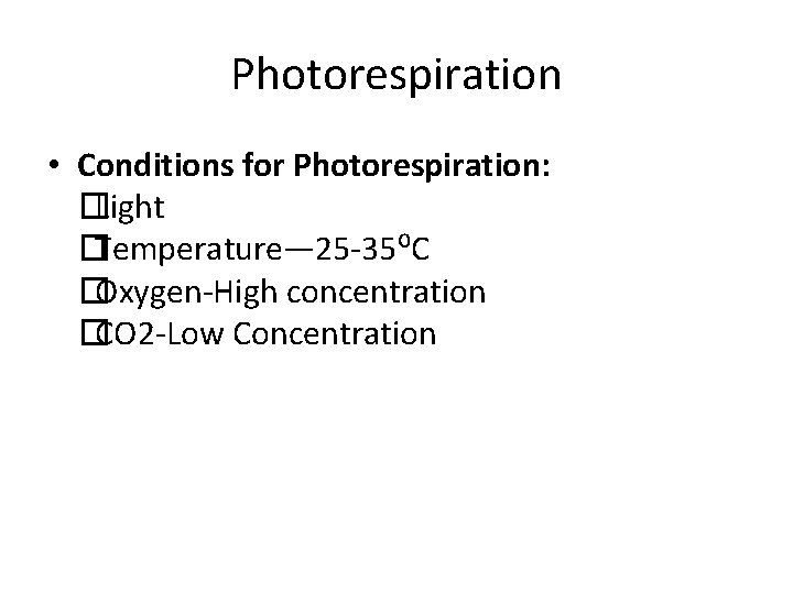 Photorespiration • Conditions for Photorespiration: �Light �Temperature— 25 -35⁰C �Oxygen-High concentration �CO 2 -Low