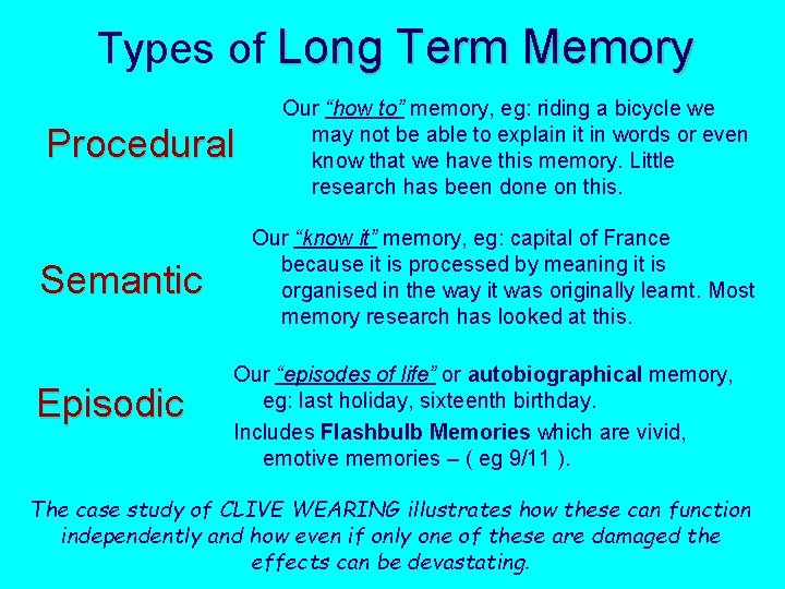 Types of Long Term Memory Procedural Semantic Episodic Our “how to” memory, eg: riding