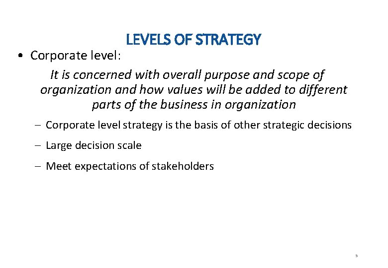 LEVELS OF STRATEGY • Corporate level: It is concerned with overall purpose and scope