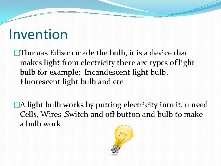 Invention �Thomas Edison made the bulb, it is a device that makes light from