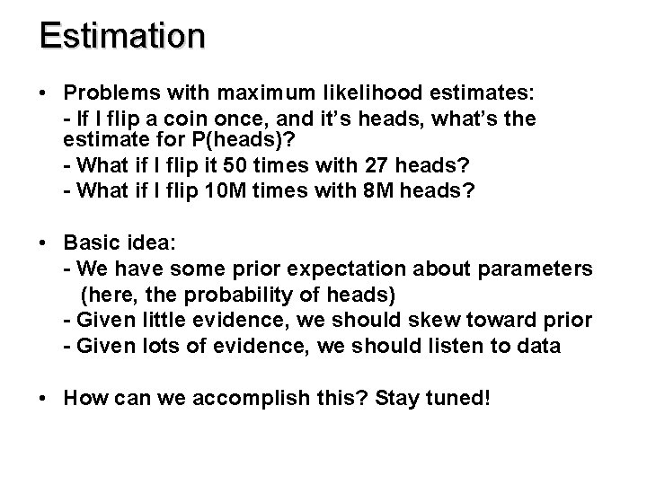 Estimation • Problems with maximum likelihood estimates: - If I flip a coin once,