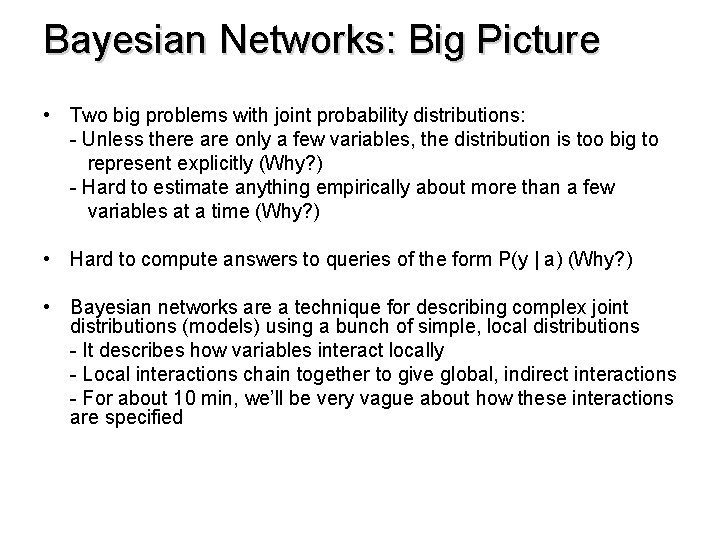 Bayesian Networks: Big Picture • Two big problems with joint probability distributions: - Unless