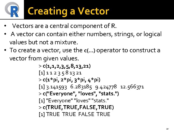 Creating a Vector • Vectors are a central component of R. • A vector