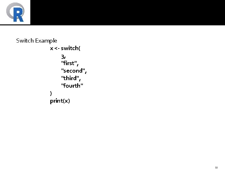 Switch Example x <- switch( 3, "first", "second", "third", "fourth" ) print(x) 32 