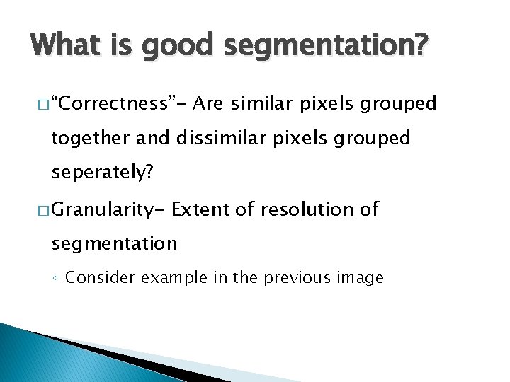 What is good segmentation? � “Correctness”- Are similar pixels grouped together and dissimilar pixels