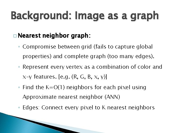 Background: Image as a graph � Nearest neighbor graph: ◦ Compromise between grid (fails