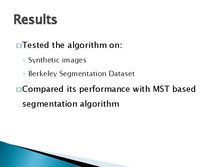 Results � Tested the algorithm on: ◦ Synthetic images ◦ Berkeley Segmentation Dataset �